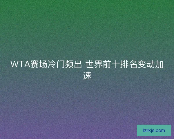 WTA赛场冷门频出 世界前十排名变动加速