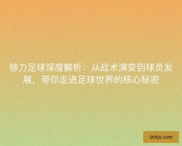 够力足球深度解析：从战术演变到球员发展，带你走进足球世界的核心秘密