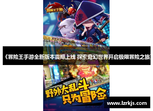 《冒险王手游全新版本震撼上线 探索奇幻世界开启极限冒险之旅》