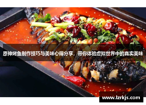 原神烤鱼制作技巧与美味心得分享，带你体验虚拟世界中的真实美味