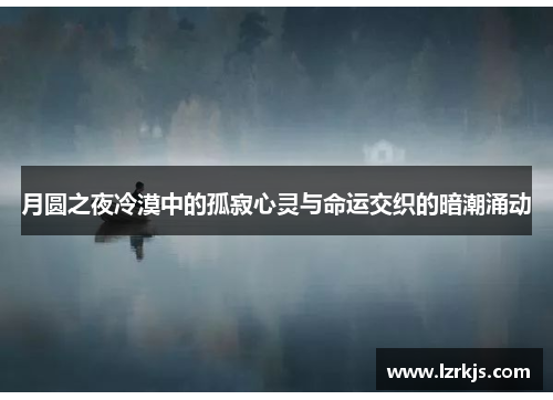 月圆之夜冷漠中的孤寂心灵与命运交织的暗潮涌动