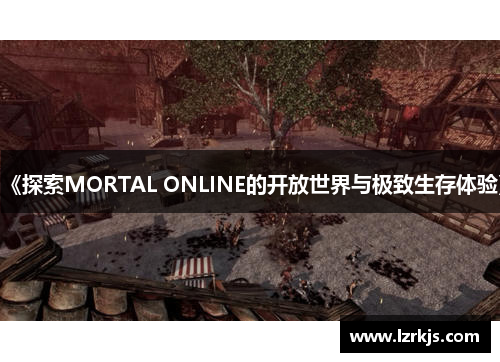 《探索MORTAL ONLINE的开放世界与极致生存体验》