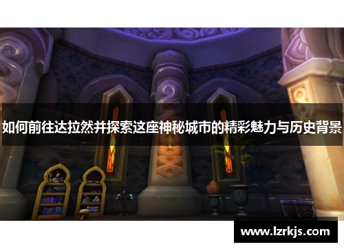 如何前往达拉然并探索这座神秘城市的精彩魅力与历史背景